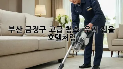 부산 금정구 고급 청소 ✨ 우리 집을 호텔처럼! 🏡