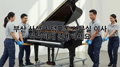 부산 사상구 덕포동 사무실 이사, 똑똑하게 준비하세요!