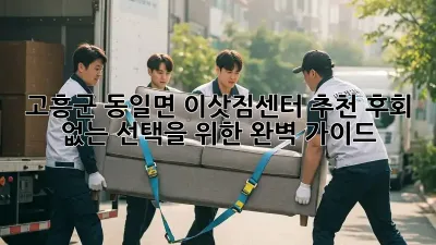 고흥군 동일면 이삿짐센터 추천: 후회 없는 선택을 위한 완벽 가이드