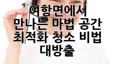 ✨ 여항면에서 만나는 마법! 공간 최적화 청소 비법 대방출 🏡